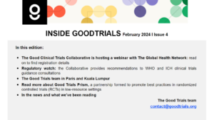 INSIDE GOODTRIALS February 2024 | Issue 4 In this edition: The Good Clinical Trials Collaborative is hosting a webinar with The Global Health Network: read on to find registration details Regulatory watch: the Collaborative provides recommendations to WHO and ICH clinical trials guidance consultations The Good Trials team in Paris and Kuala Lumpur Read more about Good Trials Prism, a partnership formed to promote best practices in randomized controlled trials (RCTs) in low-resource settings In the news and what we've been reading The Good Trials team contact@goodtrials.org